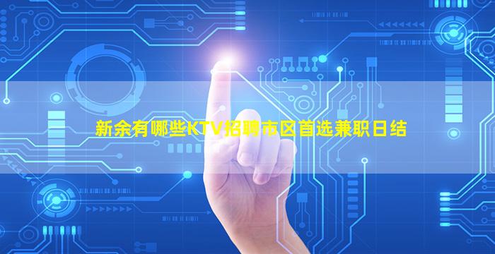 新余有哪些KTV招聘市区首选兼职日结